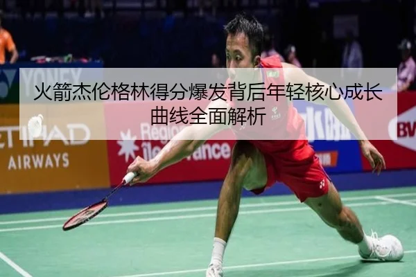 火箭杰伦格林得分爆发背后年轻核心成长曲线全面解析