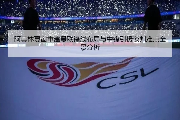 阿莫林夏窗重建曼联锋线布局与中锋引援谈判难点全景分析