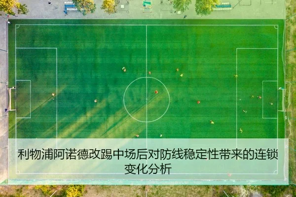 利物浦阿诺德改踢中场后对防线稳定性带来的连锁变化分析
